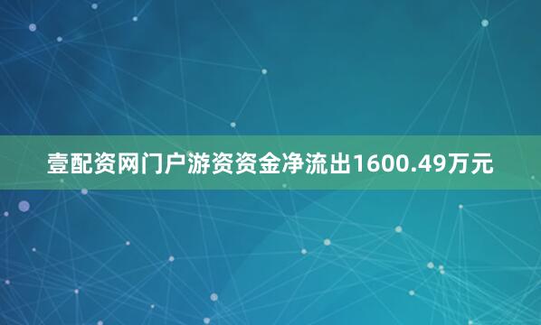 壹配资网门户游资资金净流出1600.49万元