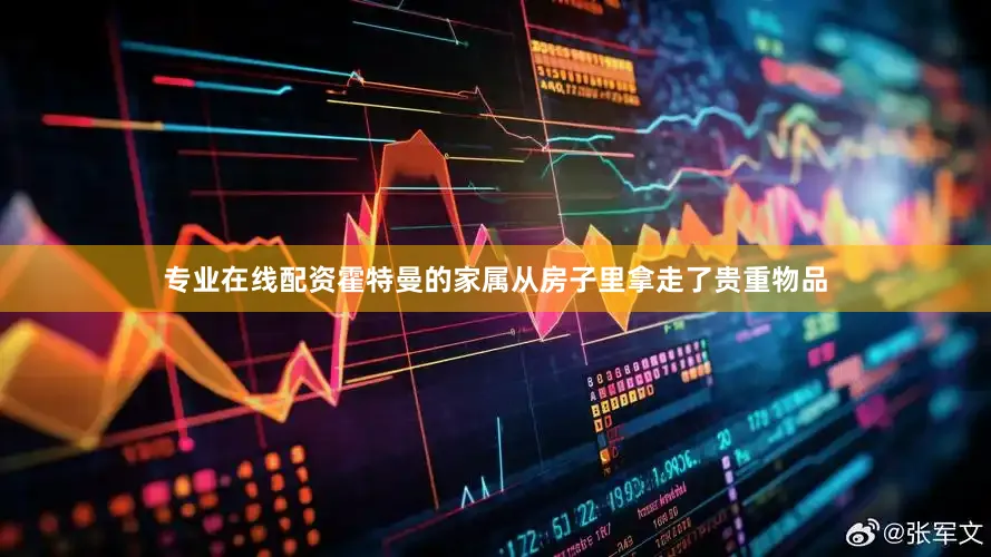 专业在线配资霍特曼的家属从房子里拿走了贵重物品