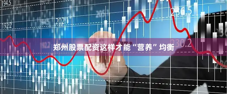 郑州股票配资这样才能“营养”均衡