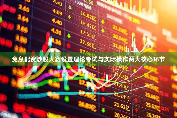 免息配资炒股大赛设置理论考试与实际操作两大核心环节
