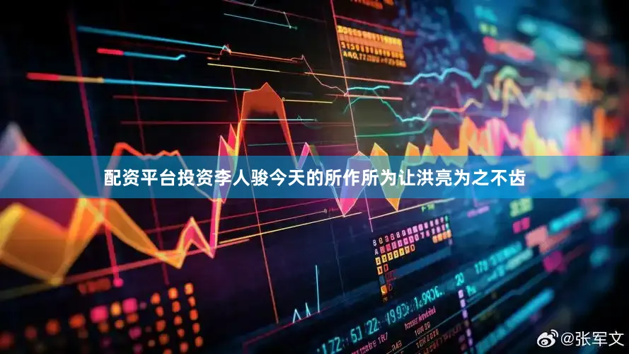 配资平台投资李人骏今天的所作所为让洪亮为之不齿