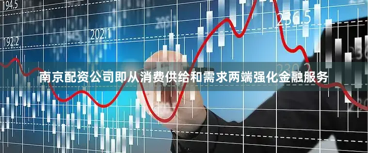 南京配资公司即从消费供给和需求两端强化金融服务