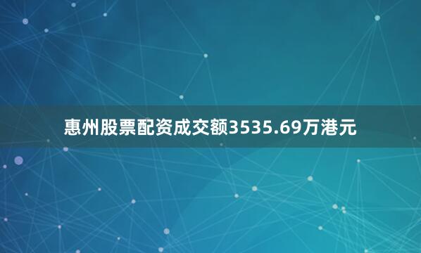 惠州股票配资成交额3535.69万港元