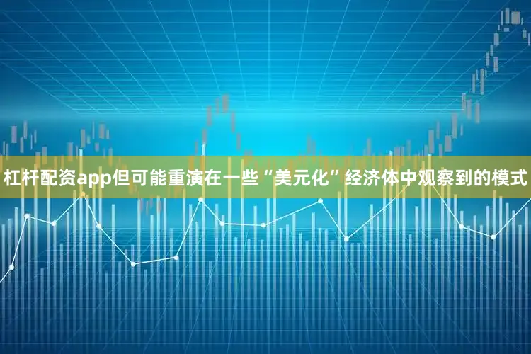 杠杆配资app但可能重演在一些“美元化”经济体中观察到的模式