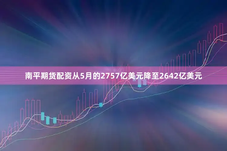 南平期货配资从5月的2757亿美元降至2642亿美元