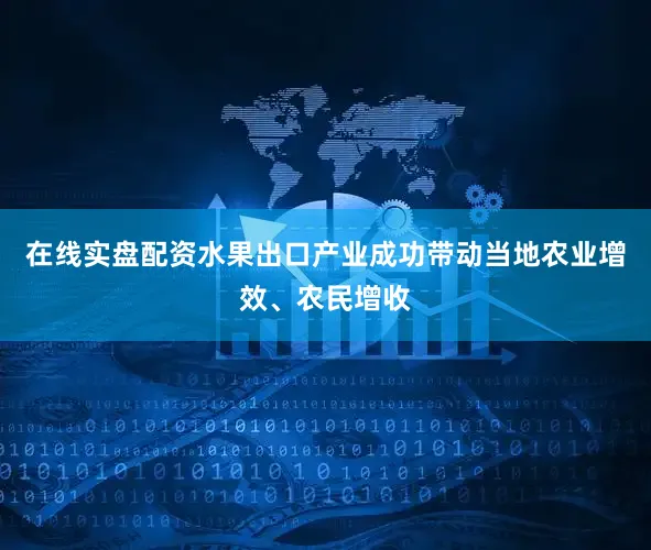 在线实盘配资水果出口产业成功带动当地农业增效、农民增收