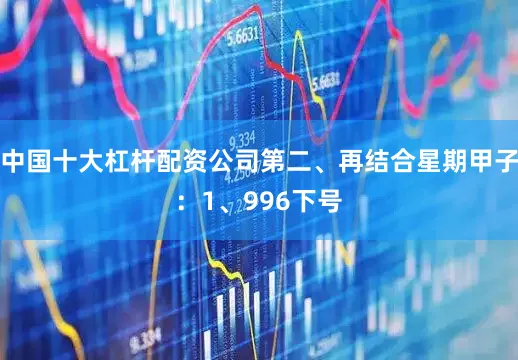中国十大杠杆配资公司　　第二、再结合星期甲子：　　1、996下号