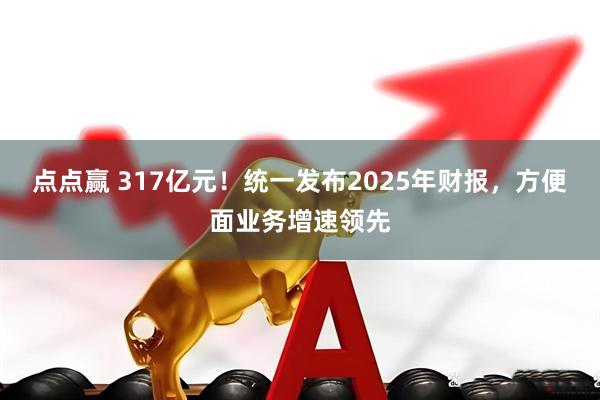 点点赢 317亿元！统一发布2025年财报，方便面业务增速领先