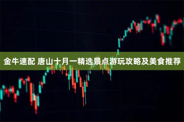 金牛速配 唐山十月一精选景点游玩攻略及美食推荐