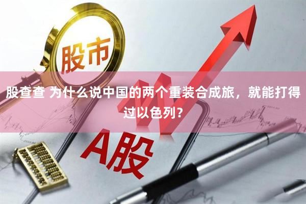 股查查 为什么说中国的两个重装合成旅，就能打得过以色列？