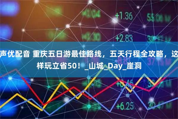 声优配音 重庆五日游最佳路线，五天行程全攻略，这样玩立省50！_山城_Day_崖洞