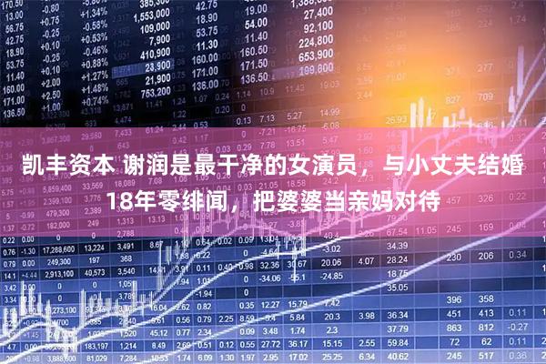 凯丰资本 谢润是最干净的女演员，与小丈夫结婚18年零绯闻，把婆婆当亲妈对待