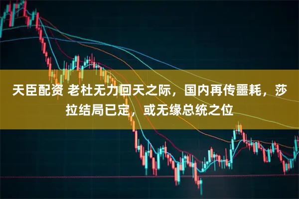 天臣配资 老杜无力回天之际，国内再传噩耗，莎拉结局已定，或无缘总统之位