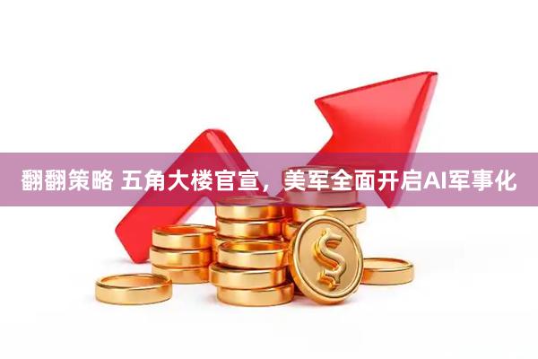 翻翻策略 五角大楼官宣，美军全面开启AI军事化