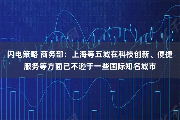 闪电策略 商务部：上海等五城在科技创新、便捷服务等方面已不逊于一些国际知名城市