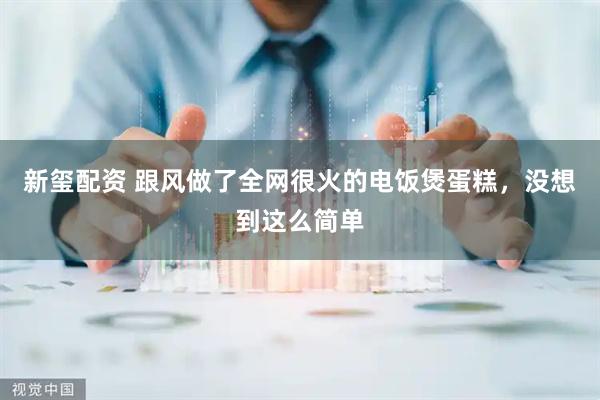 新玺配资 跟风做了全网很火的电饭煲蛋糕，没想到这么简单