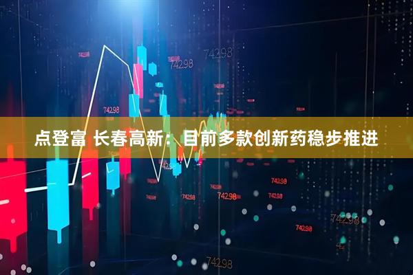 点登富 长春高新：目前多款创新药稳步推进