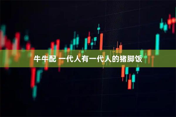牛牛配 一代人有一代人的猪脚饭