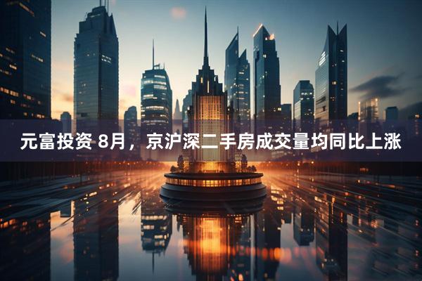 元富投资 8月，京沪深二手房成交量均同比上涨