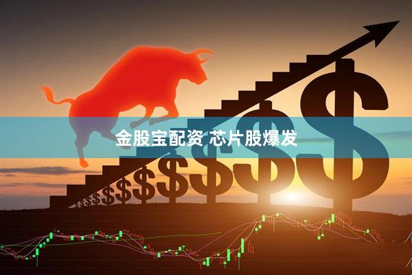 金股宝配资 芯片股爆发